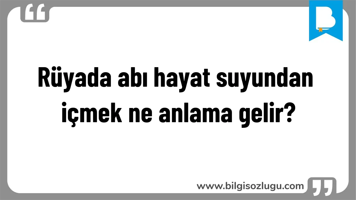 Rüyada abı hayat suyundan içmek ne anlama gelir?