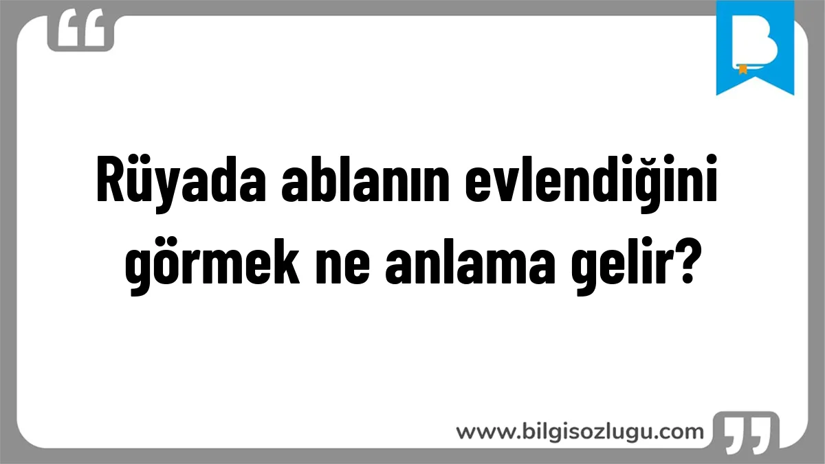 Rüyada ablanın evlendiğini görmek ne anlama gelir?