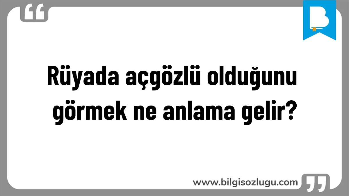 Rüyada açgözlü olduğunu görmek ne anlama gelir?