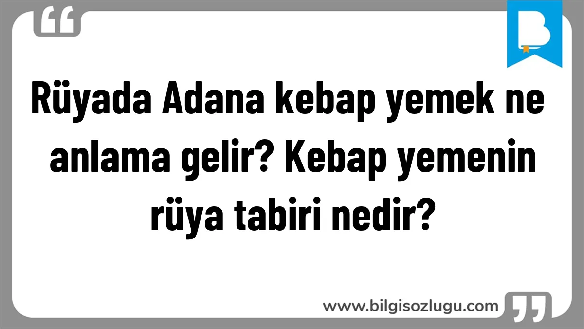 Rüyada Adana kebap yemek ne anlama gelir? Kebap yemenin rüya tabiri nedir?