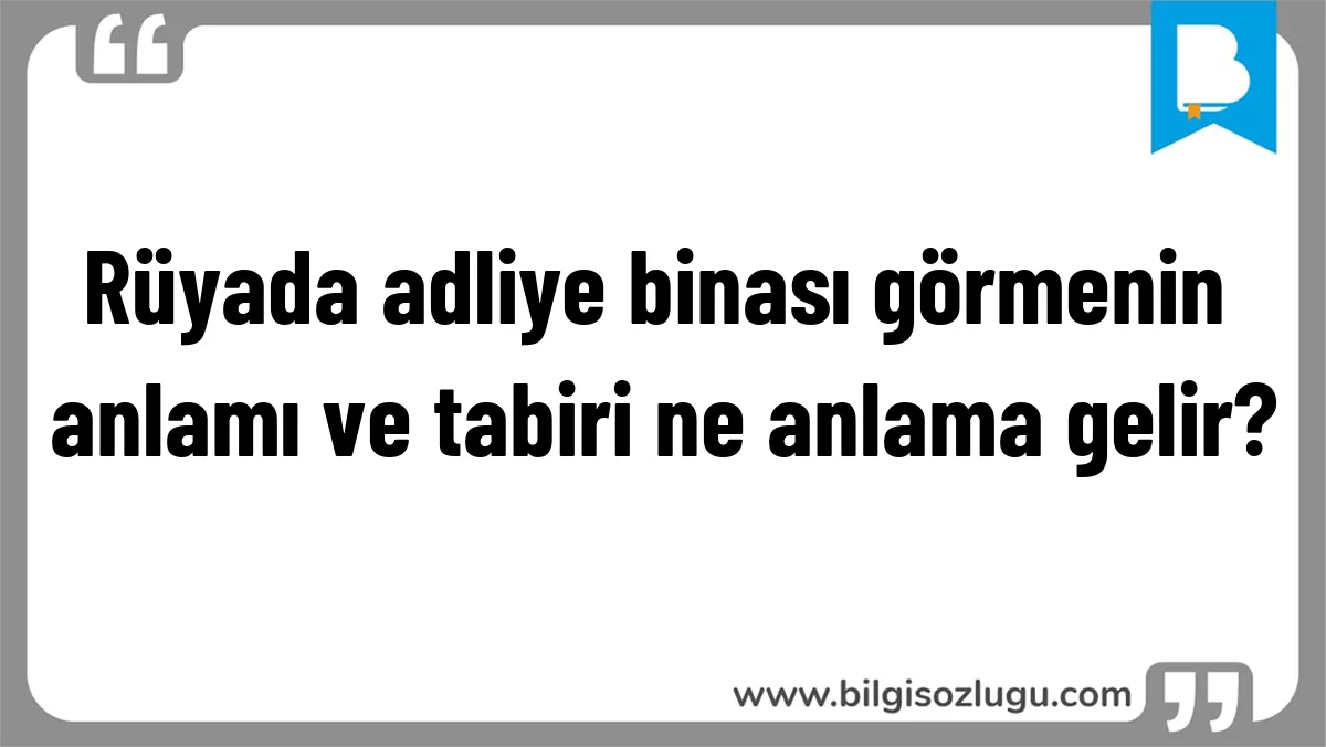 Rüyada adliye binası görmenin anlamı ve tabiri ne anlama gelir?