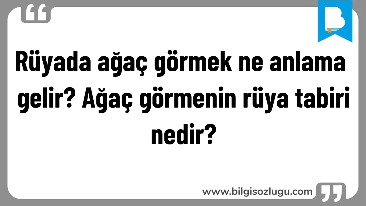 Rüyada ağaç görmek ne anlama gelir? Ağaç görmenin rüya tabiri nedir?