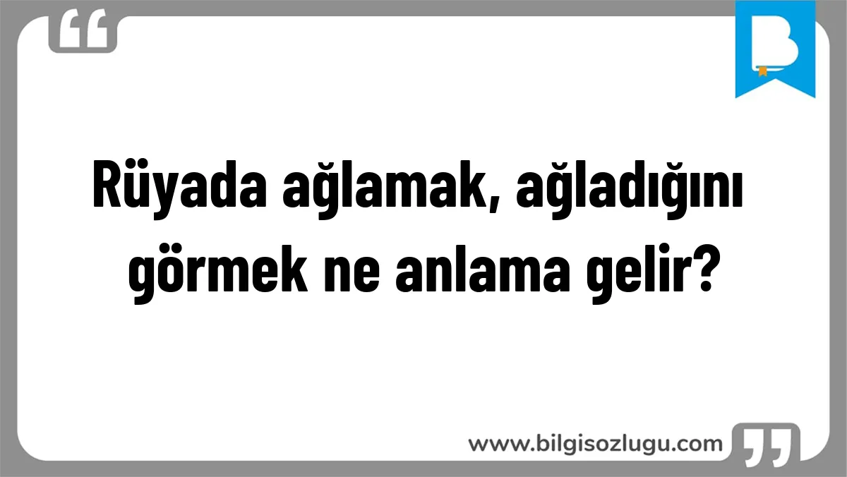 Rüyada ağlamak, ağladığını görmek ne anlama gelir?