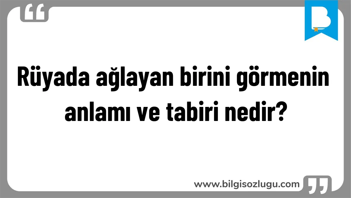 Rüyada ağlayan birini görmenin anlamı ve tabiri nedir?