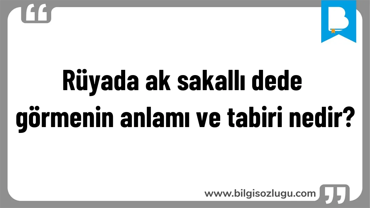 Rüyada ak sakallı dede görmenin anlamı ve tabiri nedir?