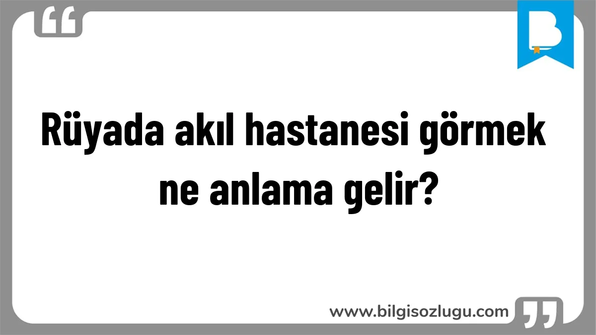 Rüyada akıl hastanesi görmek ne anlama gelir?