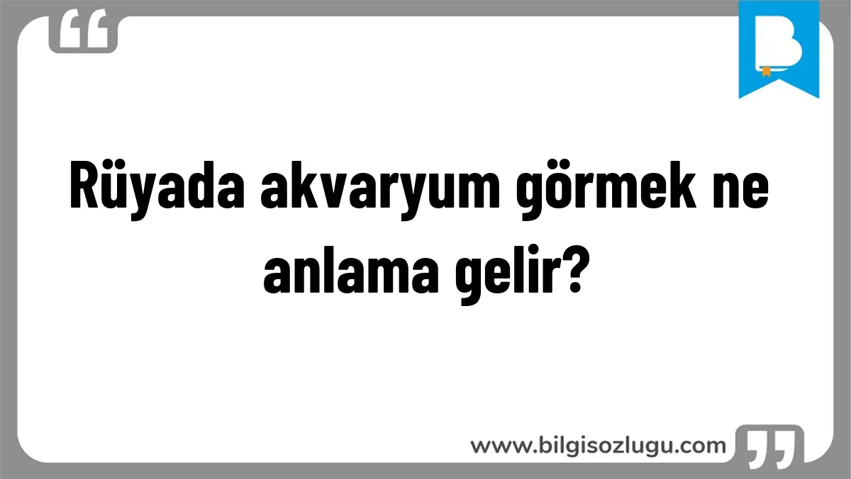 Rüyada akvaryum görmek ne anlama gelir?