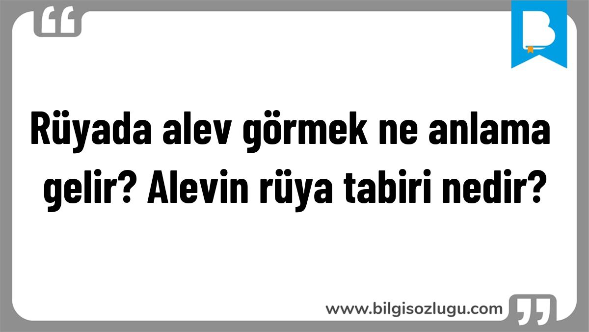 Rüyada alev görmek ne anlama gelir? Alevin rüya tabiri nedir?