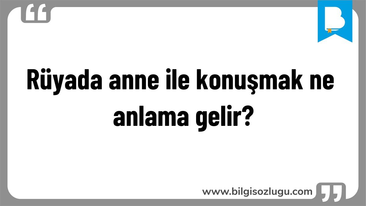 Rüyada anne ile konuşmak ne anlama gelir?