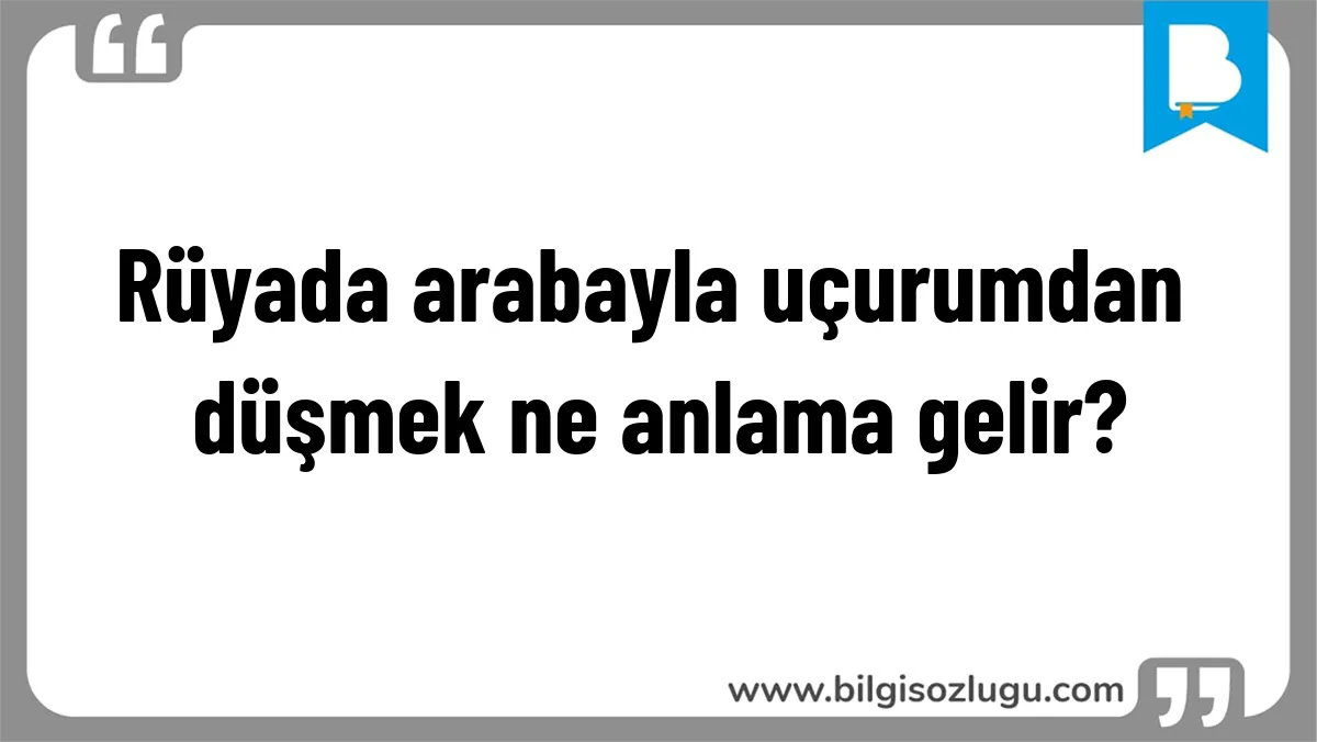Rüyada arabayla uçurumdan düşmek ne anlama gelir?