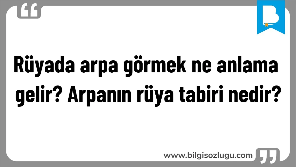 Rüyada arpa görmek ne anlama gelir? Arpanın rüya tabiri nedir?