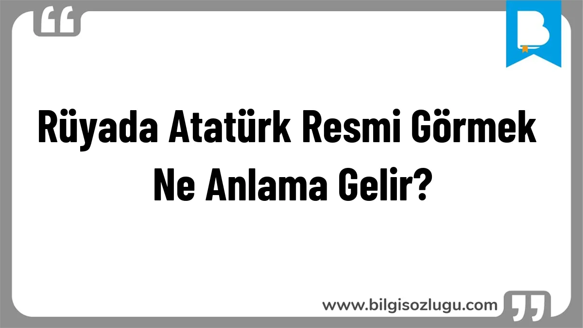 Rüyada Atatürk Resmi Görmek Ne Anlama Gelir?