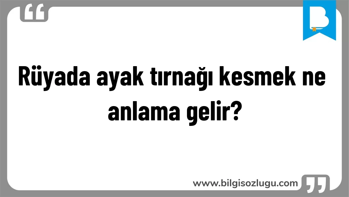Rüyada ayak tırnağı kesmek ne anlama gelir?