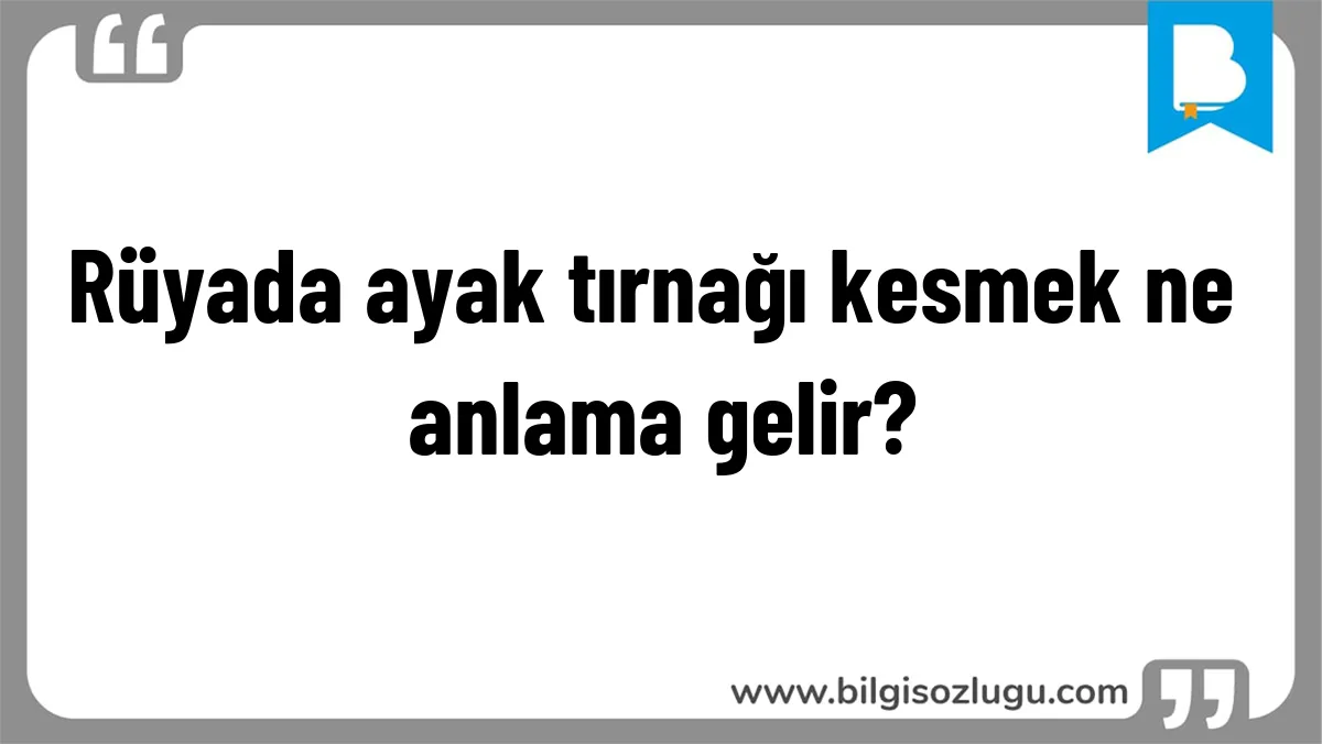 Rüyada ayak tırnağı kesmek ne anlama gelir?