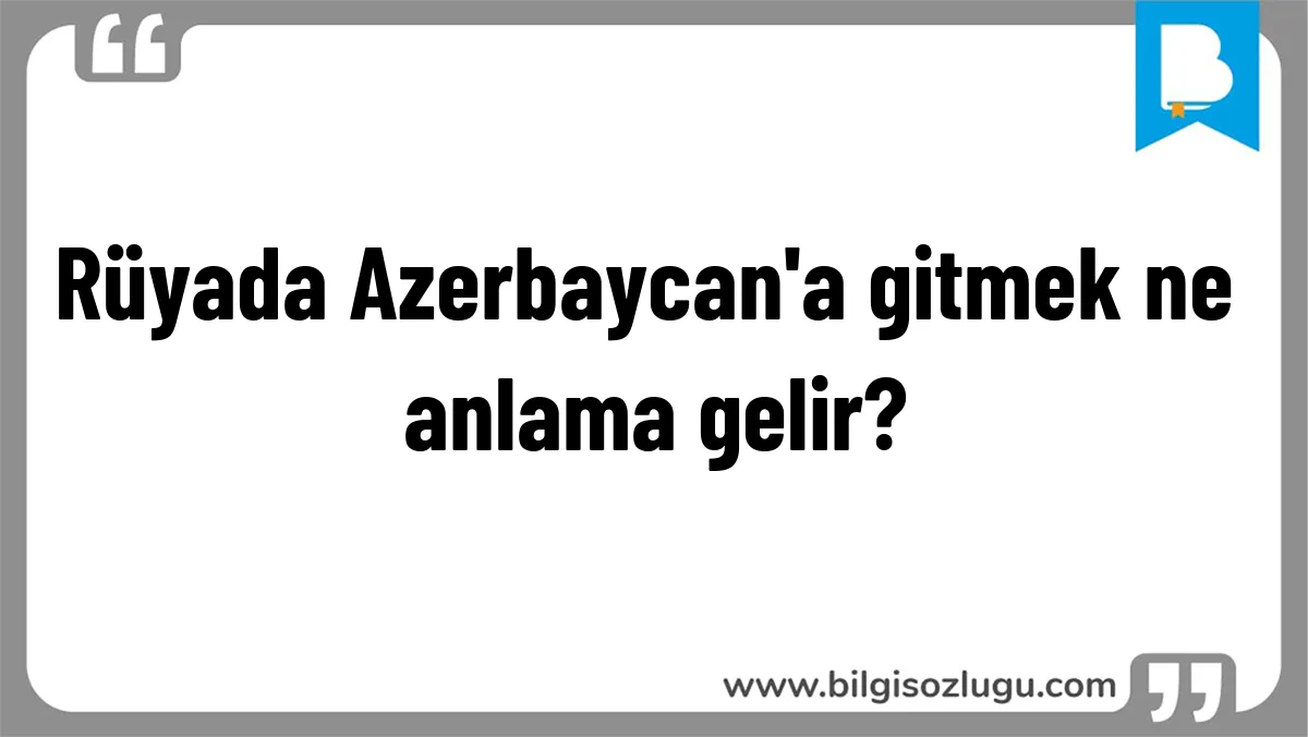 Rüyada Azerbaycan'a gitmek ne anlama gelir?