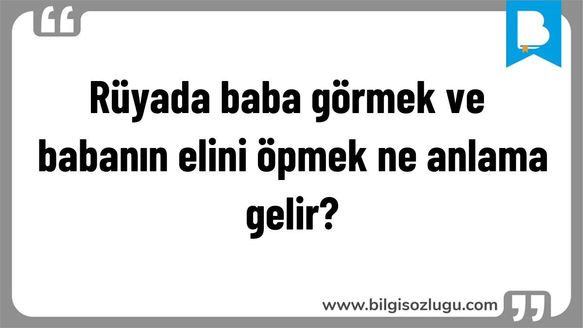 Rüyada baba görmek ve babanın elini öpmek ne anlama gelir?