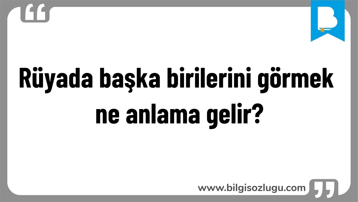 Rüyada başka birilerini görmek ne anlama gelir?