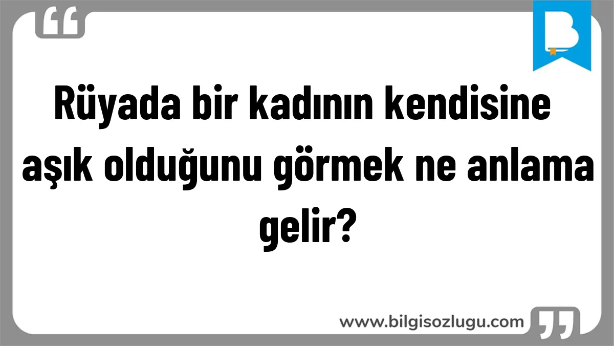 Rüyada bir kadının kendisine aşık olduğunu görmek ne anlama gelir?