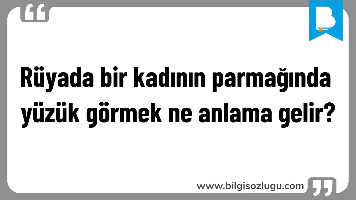 Rüyada bir kadının parmağında yüzük görmek ne anlama gelir?