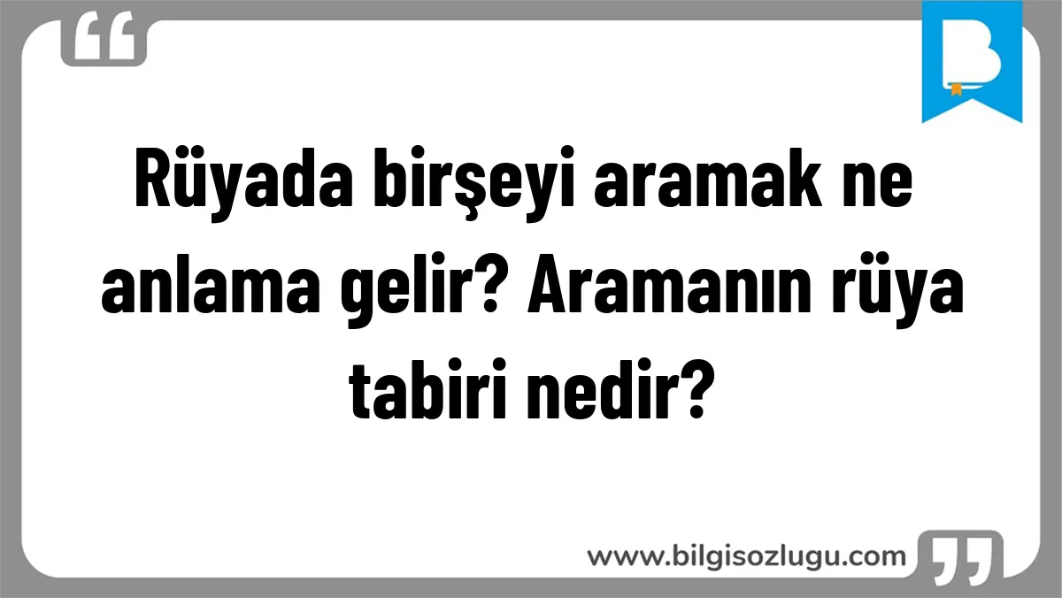 Rüyada birşeyi aramak ne anlama gelir? Aramanın rüya tabiri nedir?