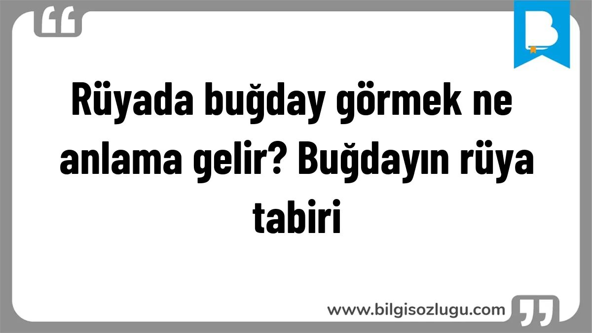 Rüyada buğday görmek ne anlama gelir? Buğdayın rüya tabiri