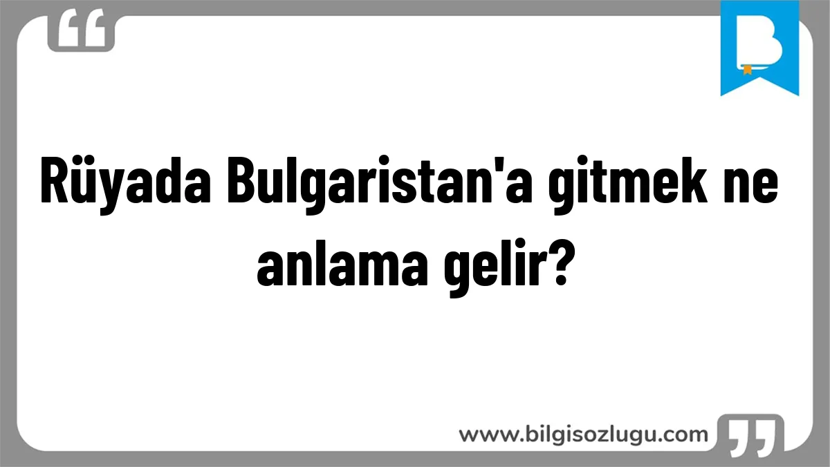 Rüyada Bulgaristan'a gitmek ne anlama gelir?