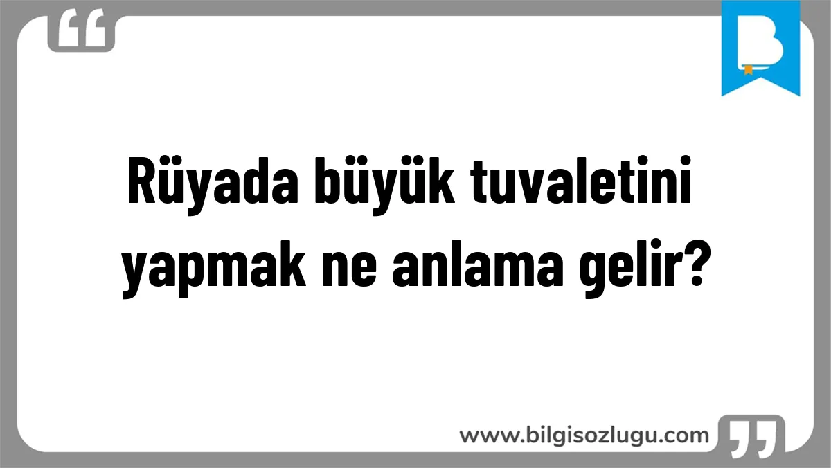 Rüyada büyük tuvaletini yapmak ne anlama gelir?