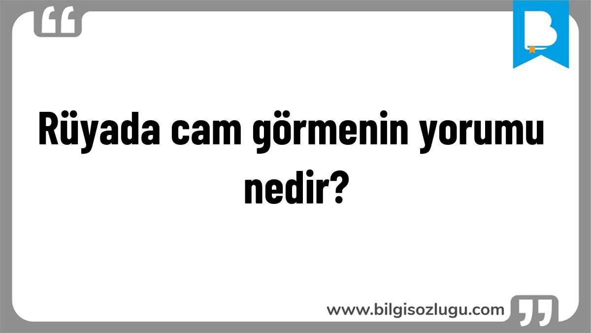 Rüyada cam görmenin yorumu nedir?