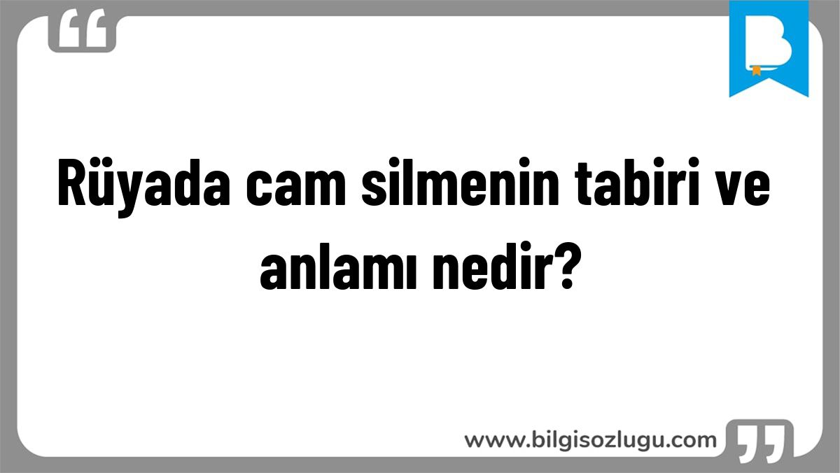 Rüyada cam silmenin tabiri ve anlamı nedir?