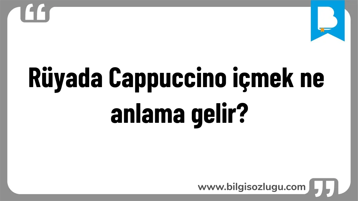 Rüyada Cappuccino içmek ne anlama gelir?
