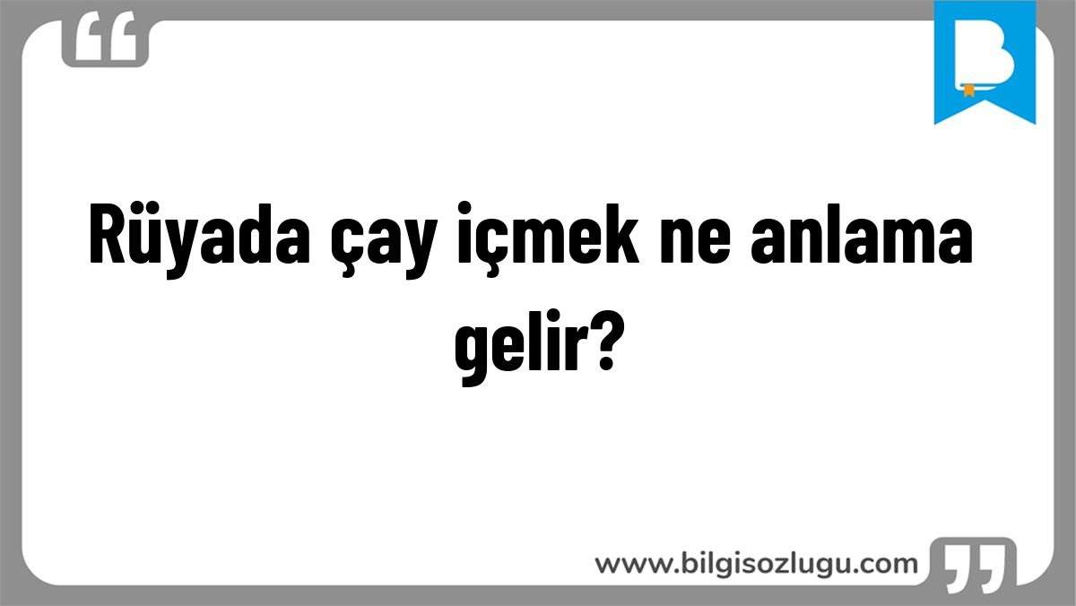 Rüyada çay içmek ne anlama gelir?