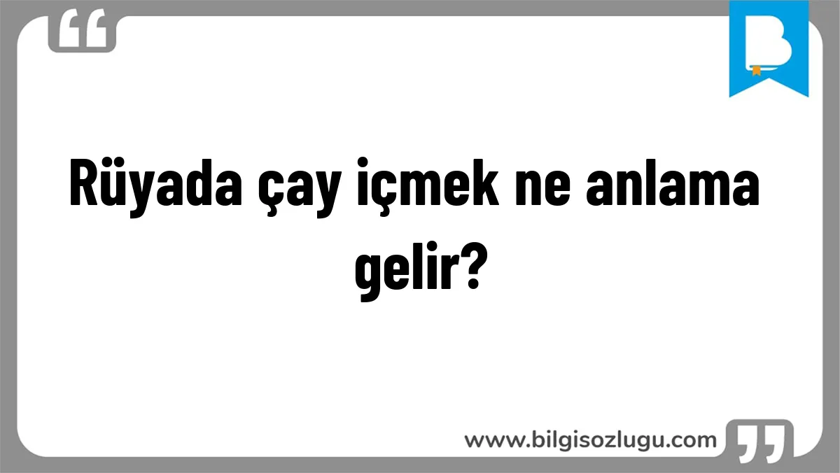 Rüyada çay içmek ne anlama gelir?