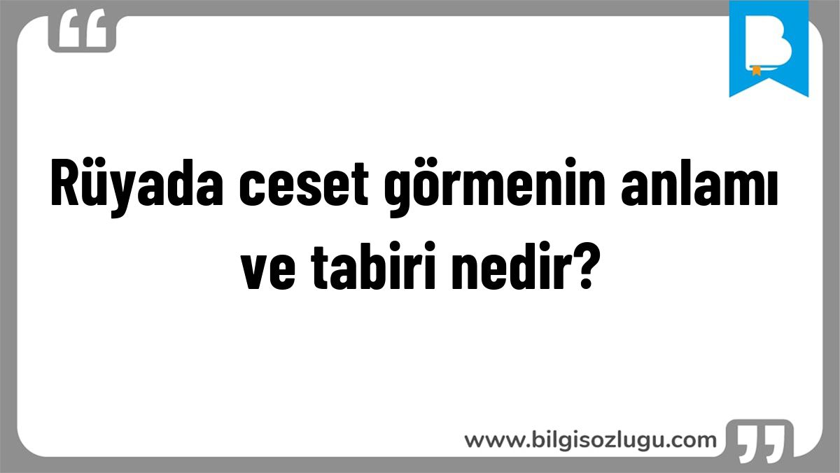 Rüyada ceset görmenin anlamı ve tabiri nedir?