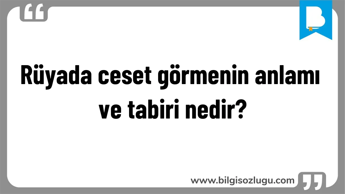 Rüyada ceset görmenin anlamı ve tabiri nedir?