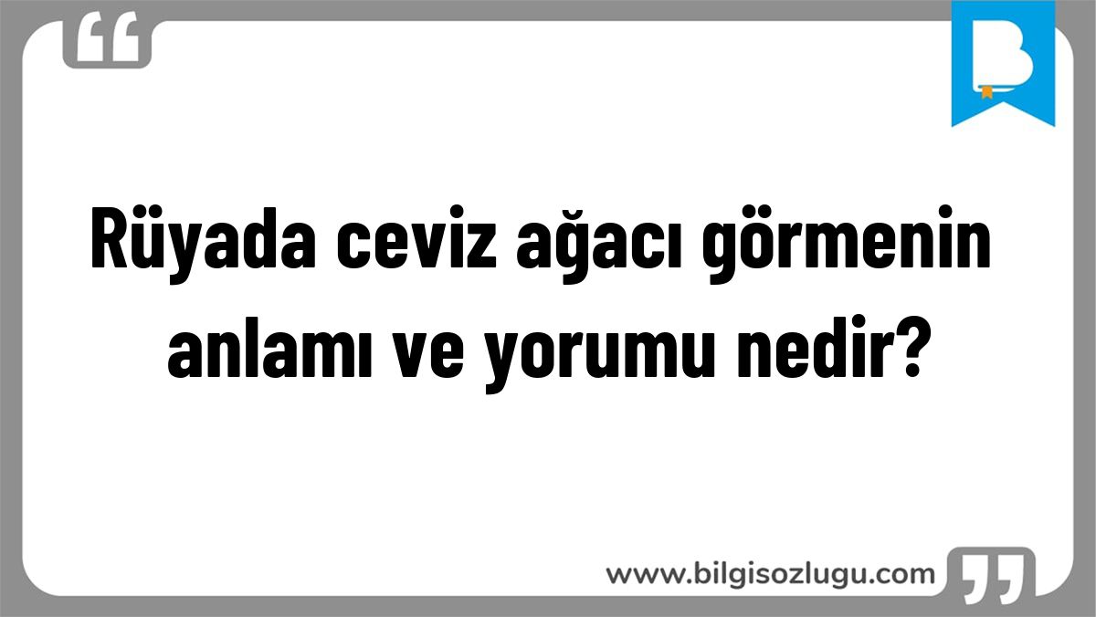 Rüyada ceviz ağacı görmenin anlamı ve yorumu nedir?
