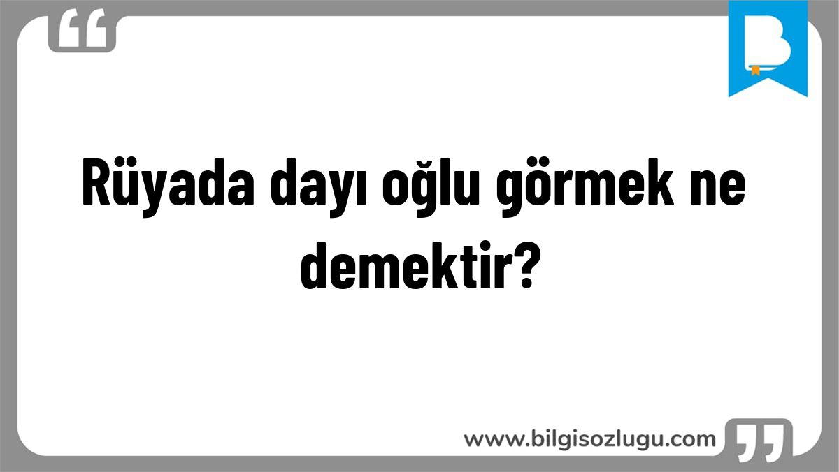 Rüyada dayı oğlu görmek ne demektir?
