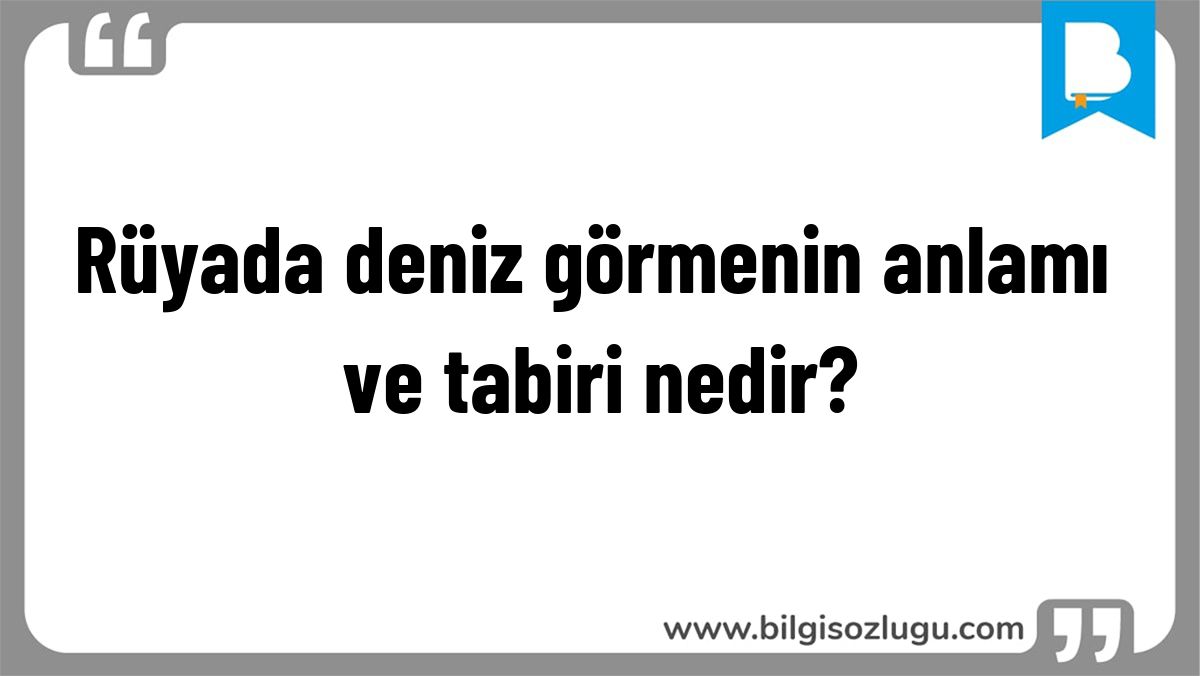 Rüyada deniz görmenin anlamı ve tabiri nedir?