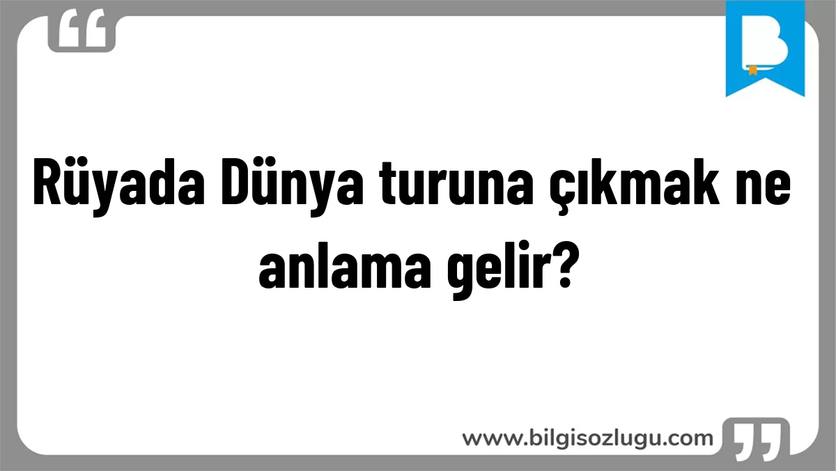 Rüyada Dünya turuna çıkmak ne anlama gelir?