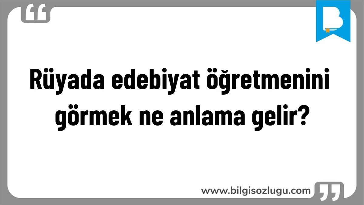 Rüyada edebiyat öğretmenini görmek ne anlama gelir?