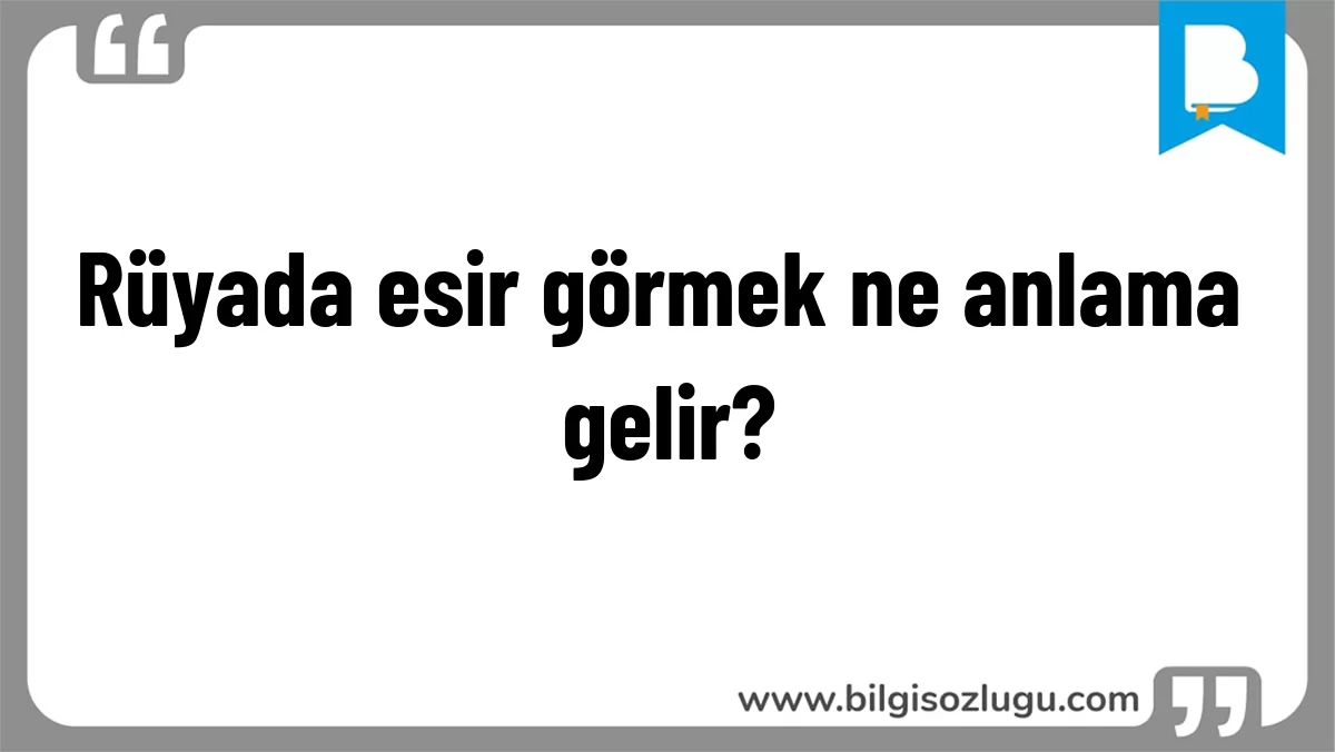 Rüyada esir görmek ne anlama gelir?