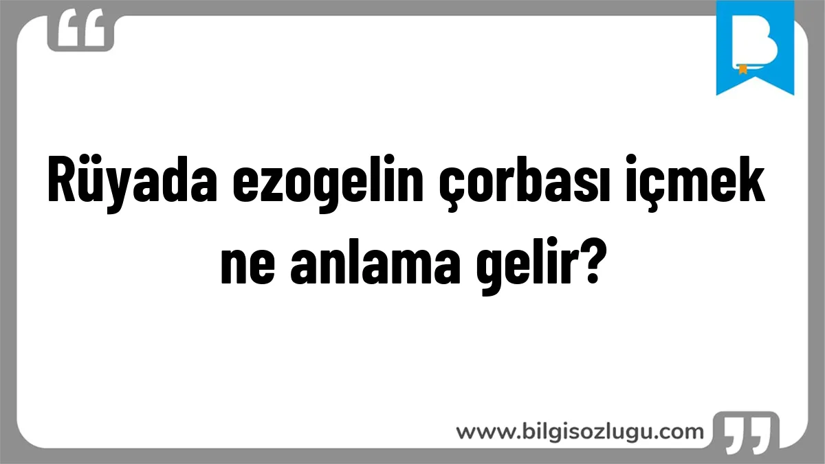 Rüyada ezogelin çorbası içmek ne anlama gelir?