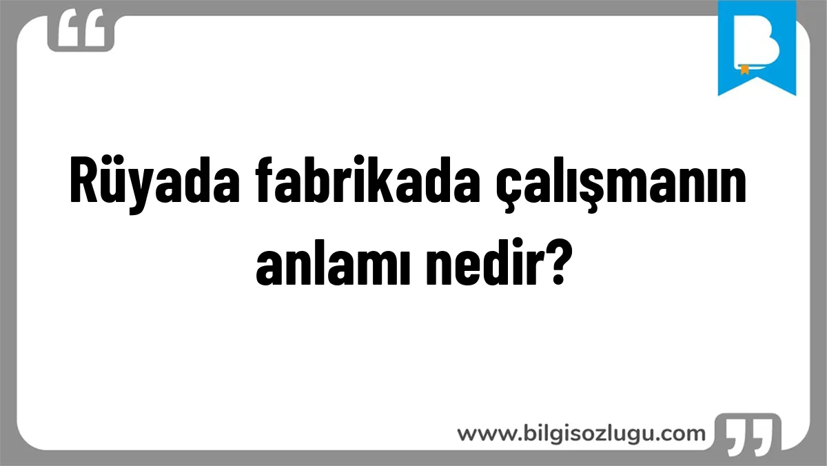 Rüyada fabrikada çalışmanın anlamı nedir?