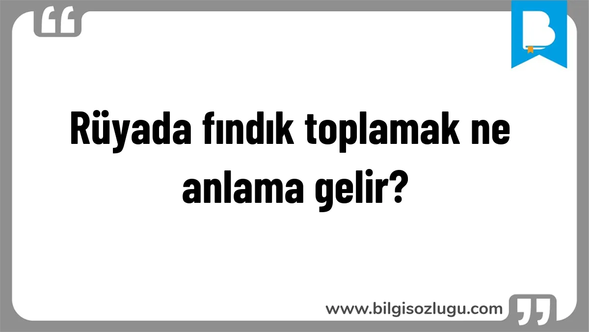 Rüyada fındık toplamak ne anlama gelir?