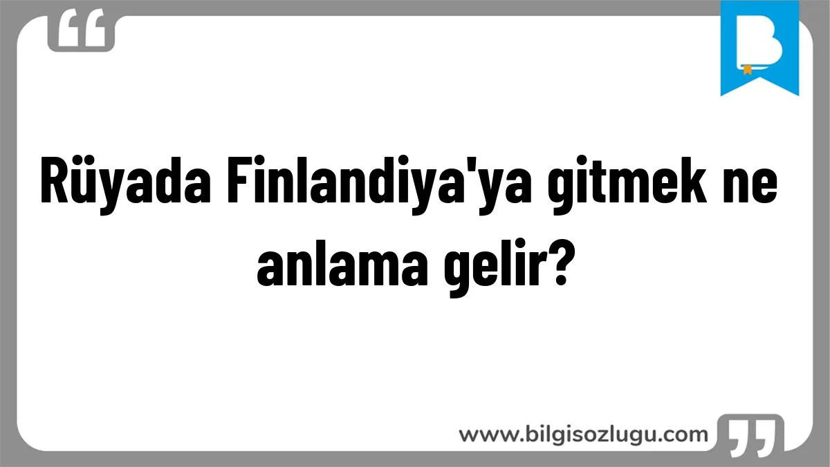 Rüyada Finlandiya'ya gitmek ne anlama gelir?