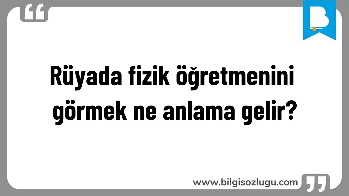 Rüyada fizik öğretmenini görmek ne anlama gelir?
