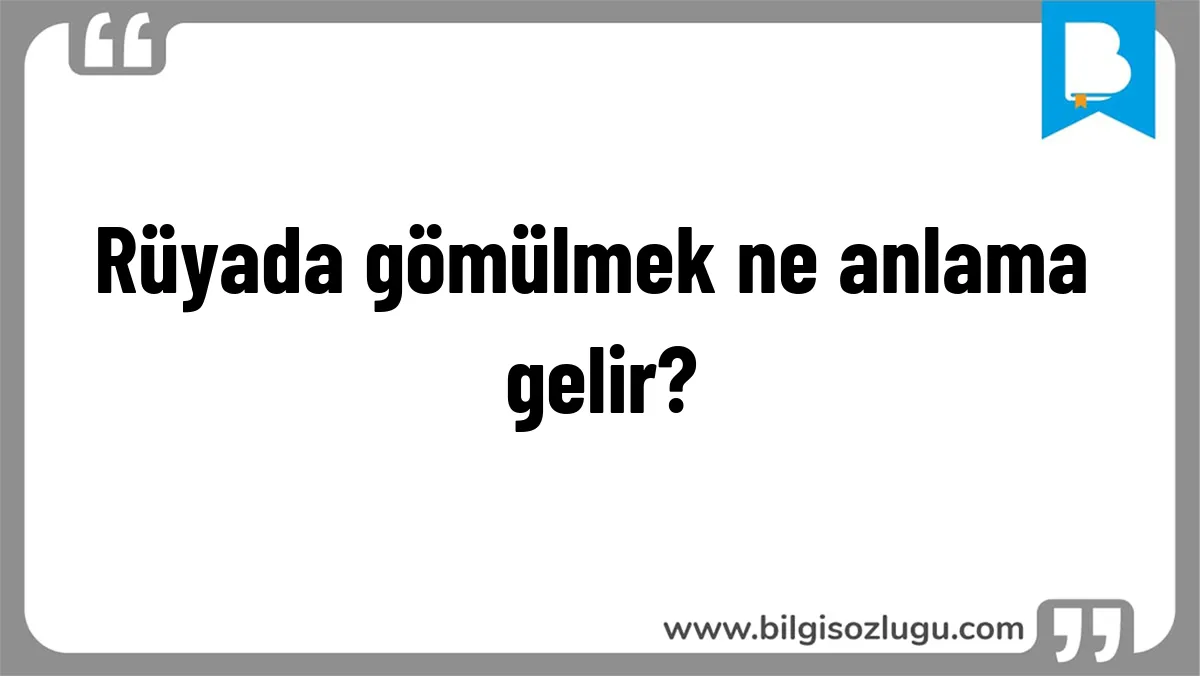 Rüyada gömülmek ne anlama gelir?