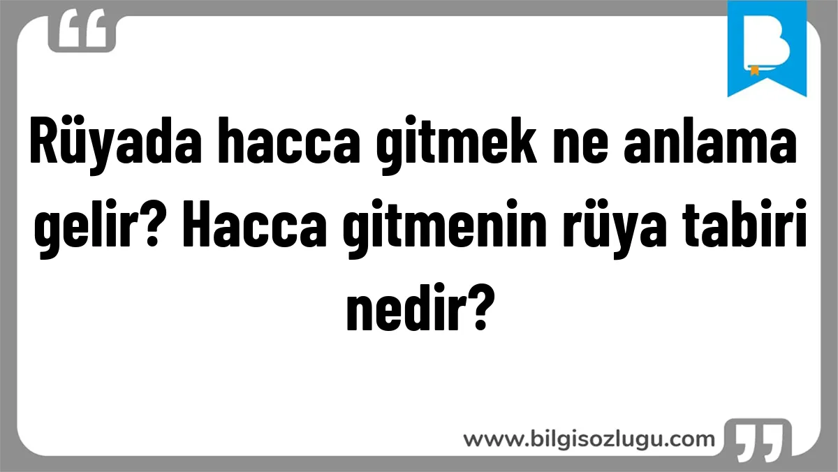 Rüyada hacca gitmek ne anlama gelir? Hacca gitmenin rüya tabiri nedir?