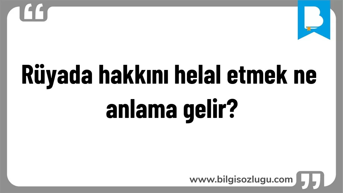 Rüyada hakkını helal etmek ne anlama gelir?
