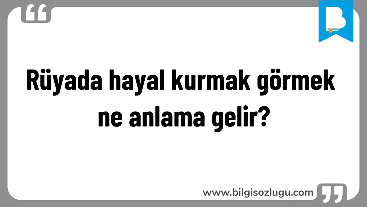 Rüyada hayal kurmak görmek ne anlama gelir?