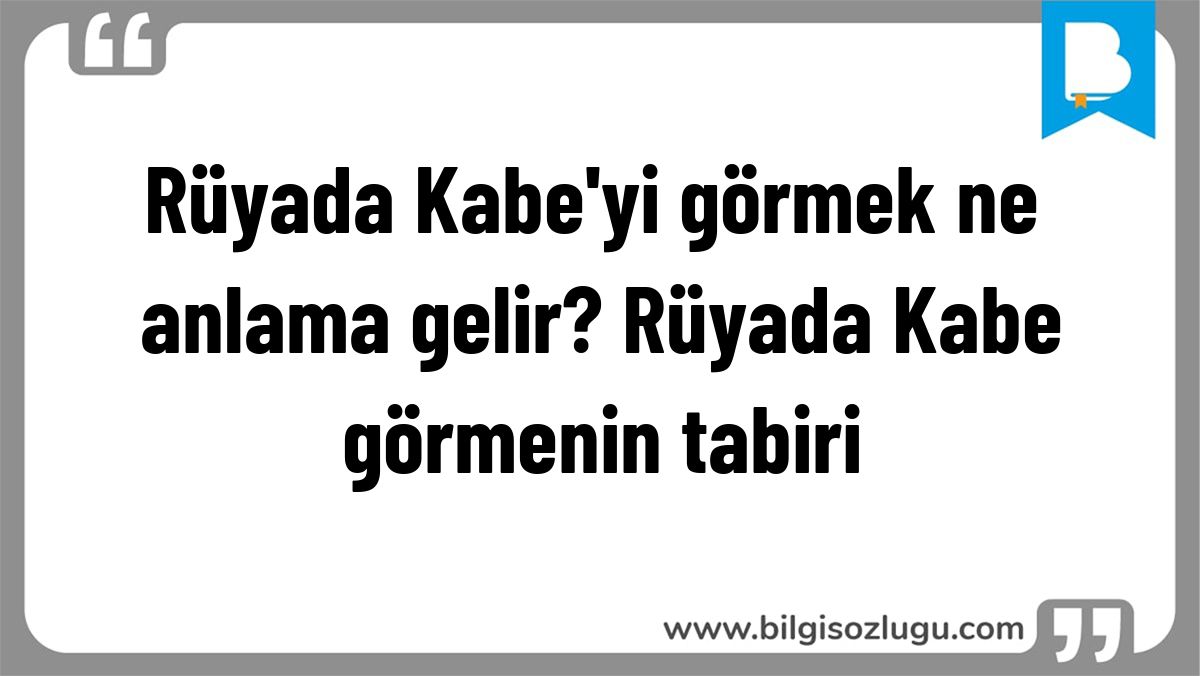 Rüyada Kabe'yi görmek ne anlama gelir? Rüyada Kabe görmenin tabiri